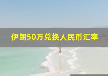 伊朗50万兑换人民币汇率