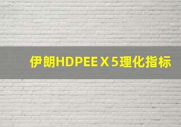 伊朗HDPEEⅩ5理化指标