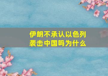 伊朗不承认以色列袭击中国吗为什么