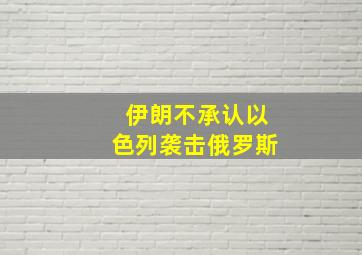 伊朗不承认以色列袭击俄罗斯