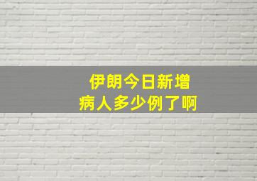 伊朗今日新增病人多少例了啊