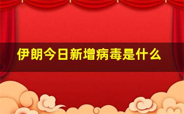 伊朗今日新增病毒是什么