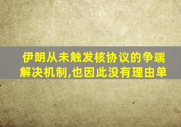 伊朗从未触发核协议的争端解决机制,也因此没有理由单