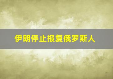 伊朗停止报复俄罗斯人