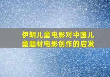 伊朗儿童电影对中国儿童题材电影创作的启发