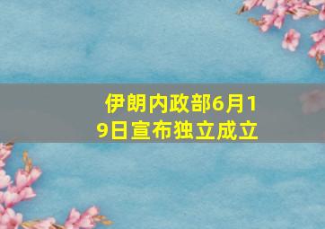 伊朗内政部6月19日宣布独立成立