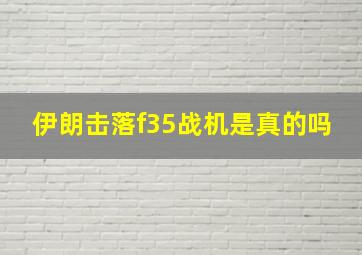 伊朗击落f35战机是真的吗