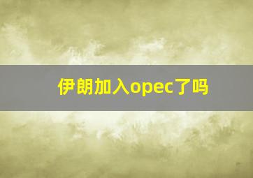 伊朗加入opec了吗