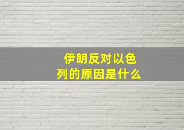 伊朗反对以色列的原因是什么