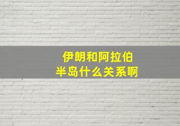 伊朗和阿拉伯半岛什么关系啊