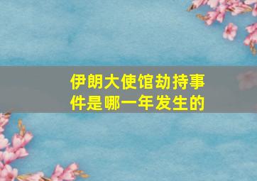 伊朗大使馆劫持事件是哪一年发生的