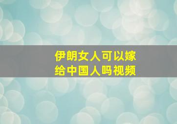 伊朗女人可以嫁给中国人吗视频