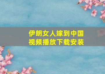 伊朗女人嫁到中国视频播放下载安装