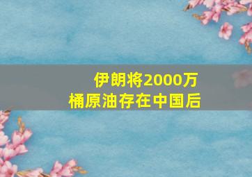 伊朗将2000万桶原油存在中国后