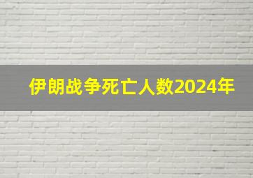 伊朗战争死亡人数2024年