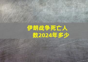 伊朗战争死亡人数2024年多少