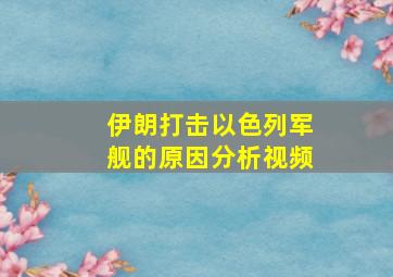 伊朗打击以色列军舰的原因分析视频