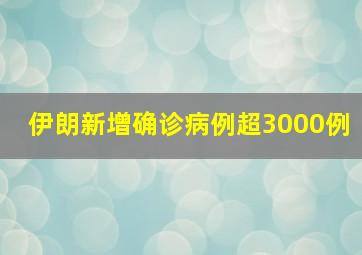 伊朗新增确诊病例超3000例