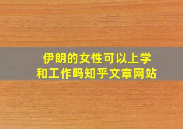 伊朗的女性可以上学和工作吗知乎文章网站