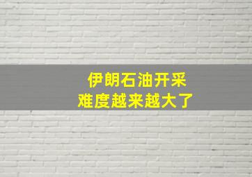 伊朗石油开采难度越来越大了