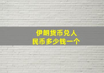 伊朗货币兑人民币多少钱一个