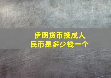 伊朗货币换成人民币是多少钱一个