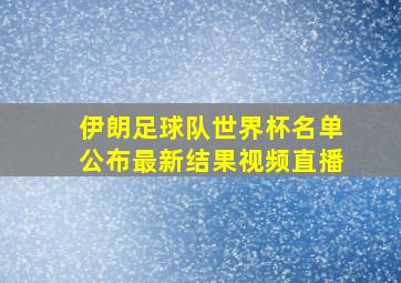 伊朗足球队世界杯名单公布最新结果视频直播