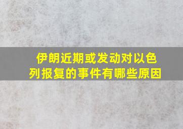 伊朗近期或发动对以色列报复的事件有哪些原因