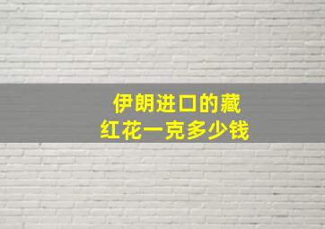 伊朗进口的藏红花一克多少钱