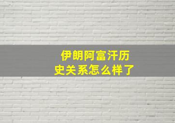 伊朗阿富汗历史关系怎么样了