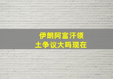 伊朗阿富汗领土争议大吗现在