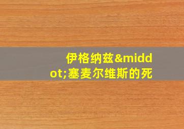 伊格纳兹·塞麦尔维斯的死