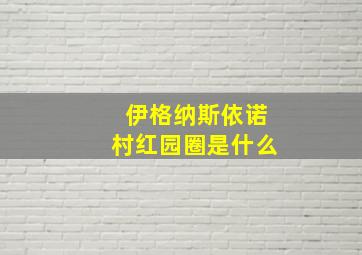 伊格纳斯依诺村红园圈是什么