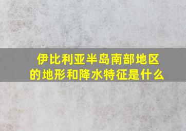 伊比利亚半岛南部地区的地形和降水特征是什么