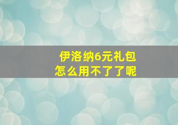 伊洛纳6元礼包怎么用不了了呢