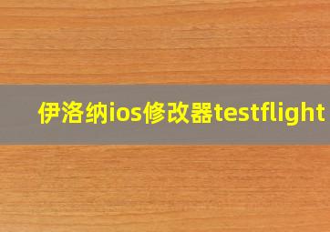 伊洛纳ios修改器testflight