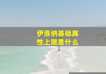 伊洛纳基础属性上限是什么