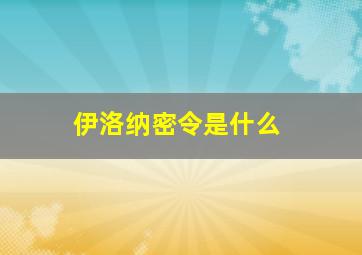 伊洛纳密令是什么