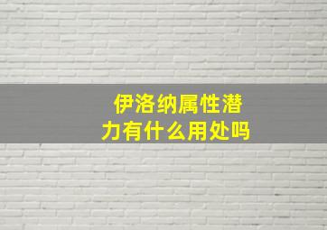 伊洛纳属性潜力有什么用处吗