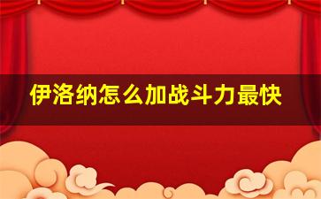 伊洛纳怎么加战斗力最快