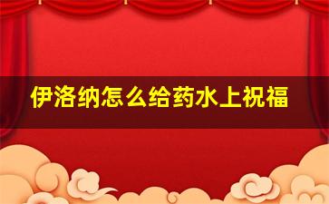 伊洛纳怎么给药水上祝福