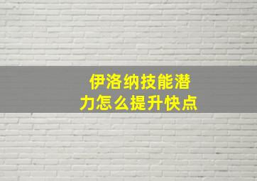 伊洛纳技能潜力怎么提升快点