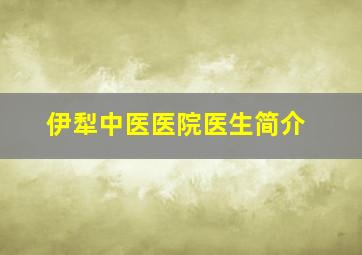 伊犁中医医院医生简介