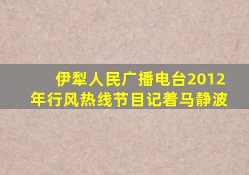 伊犁人民广播电台2012年行风热线节目记着马静波