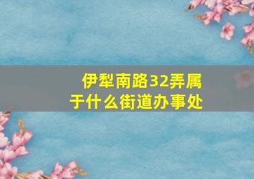 伊犁南路32弄属于什么街道办事处