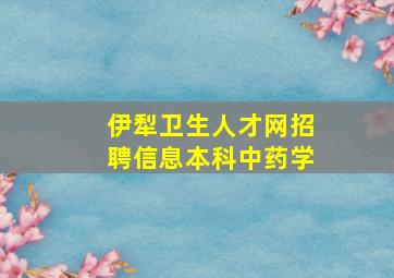 伊犁卫生人才网招聘信息本科中药学