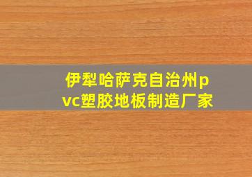 伊犁哈萨克自治州pvc塑胶地板制造厂家