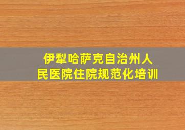 伊犁哈萨克自治州人民医院住院规范化培训