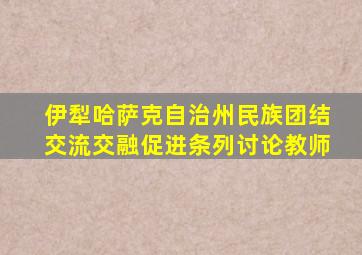 伊犁哈萨克自治州民族团结交流交融促进条列讨论教师