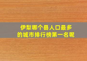 伊犁哪个县人口最多的城市排行榜第一名呢